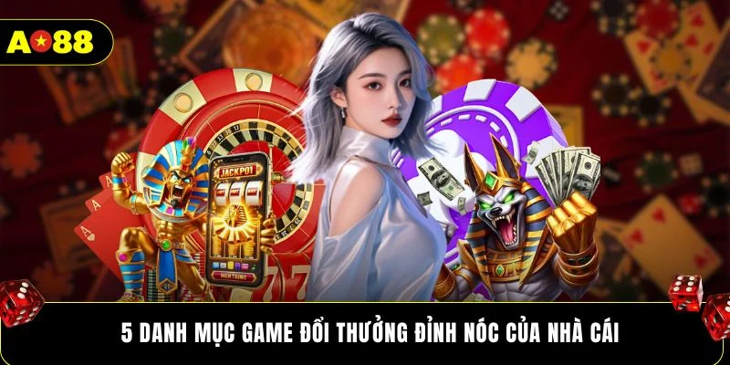 5 danh mục game đổi thưởng đỉnh nóc của nhà cái