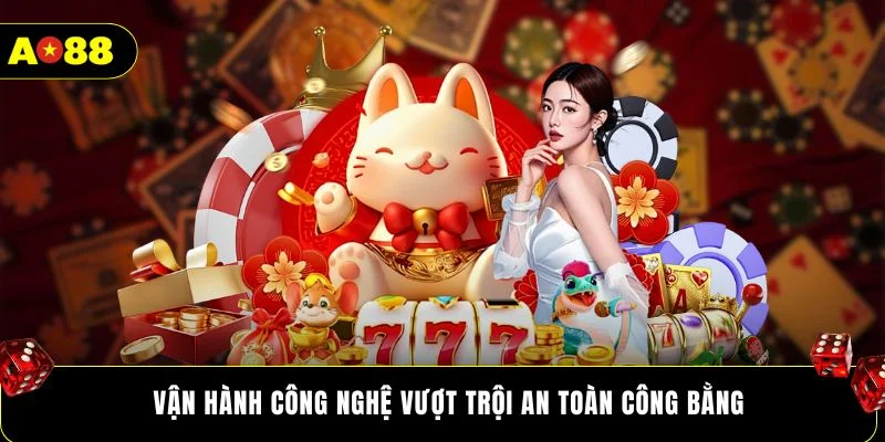 Vận hành công nghệ vượt trội an toàn công bằng